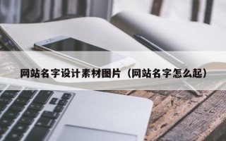 和县网站名字设计素材图片（网站名字怎么起）